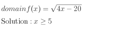 The domain of f(x)=sqrt(4x-20) is x>= 5